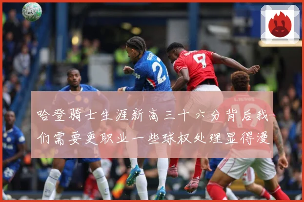 哈登骑士生涯新高三十六分背后我们需要更职业一些球权处理显得漫成长观察：最新赛事动态与深度分析