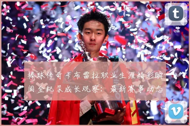 棒球传奇卡布雷拉职业生涯精彩瞬间全纪录成长观察：最新赛事动态与深度分析