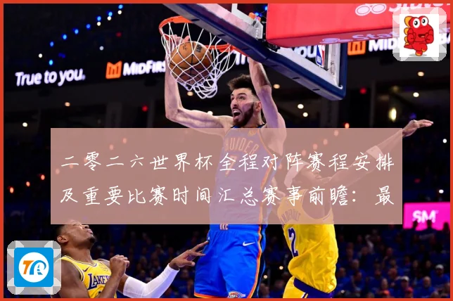 二零二六世界杯全程对阵赛程安排及重要比赛时间汇总赛事前瞻：最新赛事动态与深度分析