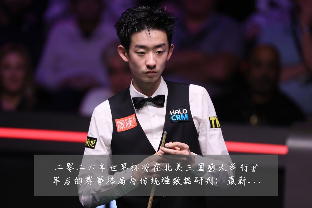 二零二六年世界杯将在北美三国盛大举行扩军后的赛事格局与传统强数据研判:最新赛事动态与深度分析