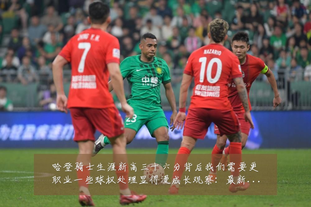 哈登骑士生涯新高三十六分背后我们需要更职业一些球权处理显得漫成长观察:最新赛事动态与深度分析